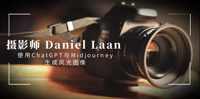 （8717期）摄影师 Daniel Laan：捕捉时光的艺术 应用ChatGPT与Midjourney形成风景图象-中英字幕